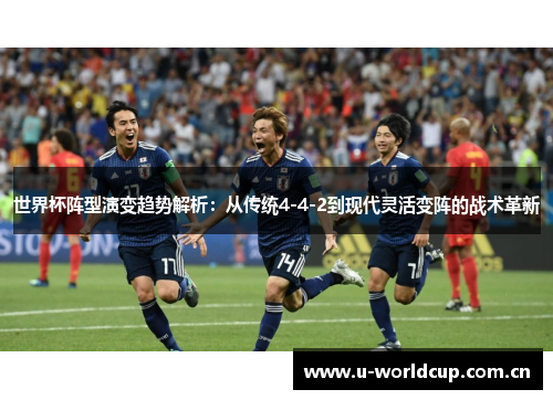 世界杯阵型演变趋势解析:从传统4-4-2到现代灵活变阵的战术革新 世界杯阵型演变趋势解析:从传统4-4-2到现代灵活变阵的战术革新