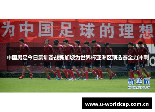 中国男足今日集训备战新加坡为世界杯亚洲区预选赛全力冲刺 中国男足今日集训备战新加坡为世界杯亚洲区预选赛全力冲刺